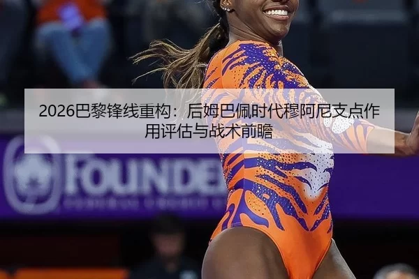 2026巴黎锋线重构：后姆巴佩时代穆阿尼支点作用评估与战术前瞻